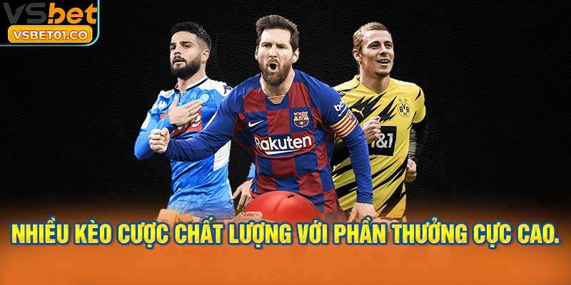 Nhiều kèo cược chất lượng với phần thưởng cực cao.